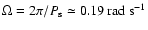 $\Omega=2\pi/P_{\rm s}
\simeq 0.19~{\rm rad~s^{-1}}$