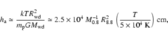 \begin{displaymath}h_{\rm a} \simeq \frac{k T R_{\rm wd}^2}{m_{\rm p} GM_{\rm wd...
...8}^2\
\left(\frac{T}{5\times 10^4~{\rm K}}\right)\ {\rm cm},
\end{displaymath}