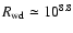$R_{\rm wd} \simeq 10^{8.8}$