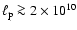 $\ell_{\rm p} \ga 2 \times 10^{10}$