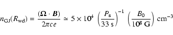 \begin{displaymath}
n_{\rm GJ}(R_{\rm wd}) = \frac{(\vec{\Omega} \cdot \vec{B})}...
...t)^{-1}\ \left(\frac{B_0}{10^8~{\rm G}}\right)\ {\rm
cm^{-3}}
\end{displaymath}