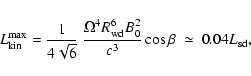 \begin{displaymath}L_{\rm kin}^{\rm max} = \frac{1}{4 \sqrt{6}}\ \frac{\Omega^4
R_{\rm wd}^6 B_0^2}{c^3} \cos{\beta}\ \simeq\ 0.04 L_{\rm sd},
\end{displaymath}