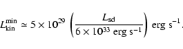\begin{displaymath}L_{\rm kin}^{\rm min} \simeq 5 \times
10^{29}\ \left(\frac{L...
...{6\times 10^{33}~{\rm erg~s^{-1}}}\right)\
{\rm erg~s^{-1}}.
\end{displaymath}