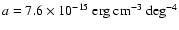 $a
= 7.6 \times 10^{-15}~{\rm erg~cm^{-3}~deg^{-4}}$