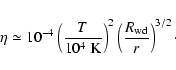 \begin{displaymath}\eta \simeq 10^{-4} \left(\frac{T}{10^4~{\rm K}}\right)^2
\left(\frac{R_{\rm wd}}{r}\right)^{3/2}\cdot
\end{displaymath}