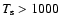 $T_{\rm s} > 1000$