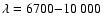 $\lambda = 6700{-}10~000$