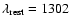$\lambda_{\rm rest} = 1302$