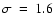 $\sigma~=~1.6$