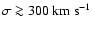 $\sigma\ga 300 ~ {\rm km~ s}^{-1}$