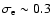 $\sigma_{\rm e}\sim0.3$