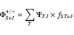 \begin{displaymath}\Phi_{SvJ}^{+/-}=\sum_{T}\Psi_{TJ} \times f_{STvJ} .
\end{displaymath}