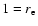 $1 = r_{\rm e}$