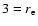 $3 = r_{\rm e}$