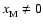 $x_{\rm M}^{} \ne 0$