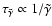 $\tau_{\tilde{\gamma}} \propto 1/\tilde{\gamma}$