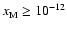$x_{{\rm M}}^{} \ge 10^{-12}$