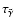 $\tau_{\tilde{\gamma}}$