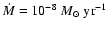 $\dot{M} = 10^{-8} ~ M_{\odot}~{\rm yr}^{-1}$