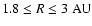$1.8 \le R \le 3 \ \rm AU$
