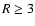 $R \ge 3$