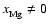 $x_{\rm Mg}^{} \ne 0$