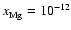 $x_{\rm Mg}^{} = 10_{}^{-12}$