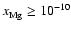$x_{\rm Mg}^{} \ge 10_{}^{-10}$