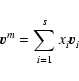\begin{displaymath}{\vec v}_{}^m = \sum_{i=1}^s x_i^{} {\vec v}_i^{}
\end{displaymath}