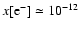 $x[{\rm e}_{}^-] \simeq 10_{}^{-12}$