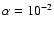 $\alpha = 10^{-2}$
