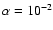 $\alpha=10_{}^{-2}$