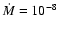 ${\dot M}=10_{}^{-8}$