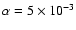 $\alpha=5 \times 10_{}^{-3}$