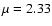 $\mu = 2.33$