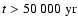 $t > 50~000 \ {\rm yr}$