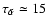 $\tau_{\tilde{\alpha}} \simeq 15$