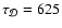 $\tau_{\cal D} = 625$