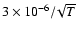 $3 \times 10^{-6}_{}/\! \sqrt{T}$
