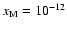 $x_{\rm M} = 10^{-12}$