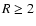 $R \ge 2$