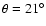 $\theta=21^\circ$