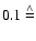 $0.1
\stackrel{\wedge}{=}$