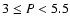 $3\le P < 5.5$