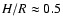 $H/R \approx 0.5$