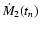$\dot{M}_2(t_{{n}})$