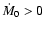 $\dot{M}_0 > 0$