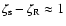 $\zeta_{\rm s} - \zeta_{\rm R} \approx 1$