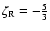$\zeta_{\rm R} = -\frac{5}{3}$