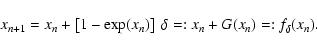 \begin{displaymath}%
x_{{n}+1} = x_{n}
+ \left[ 1 - \exp(x_{n}) \right] ~\delta
=: x_{n} + G(x_{n})
=: f_\delta(x_{n}).
\end{displaymath}
